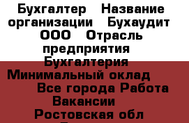 Бухгалтер › Название организации ­ Бухаудит, ООО › Отрасль предприятия ­ Бухгалтерия › Минимальный оклад ­ 25 000 - Все города Работа » Вакансии   . Ростовская обл.,Донецк г.